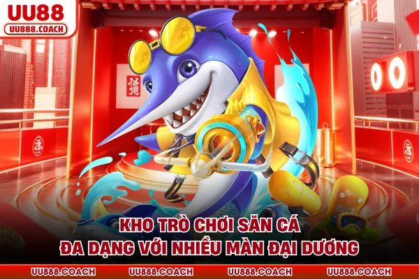 Kho trò chơi săn cá đa dạng với nhiều màn đại dương