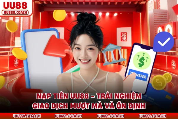 Nạp Tiền UU88 - Trải Nghiệm Giao Dịch Mượt Mà Và Ổn Định