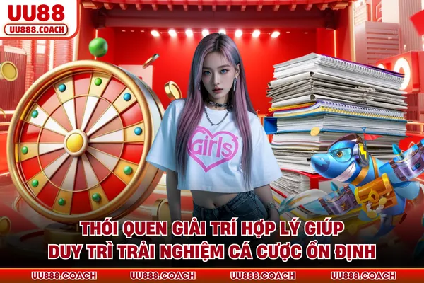 Thói quen giải trí hợp lý giúp duy trì trải nghiệm cá cược ổn định